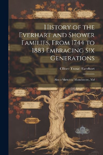 History of the Everhart and Shower Families, From 1744 to 1883...