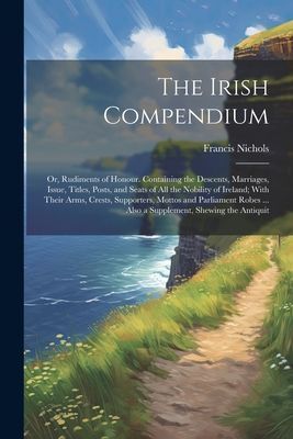 The Irish Compendium; or, Rudiments of Honour. Containing the ...