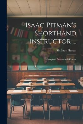 Isaac Pitman's Shorthand Instructor ...: Complete Amanuen...