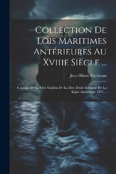 Collection De Lois Maritimes Antérieures Au Xviiie Siècle .....