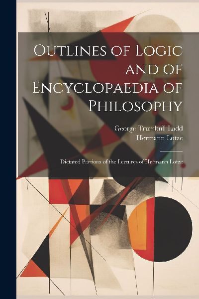 Outlines of Logic and of Encyclopaedia of Philosophy: Dictated...