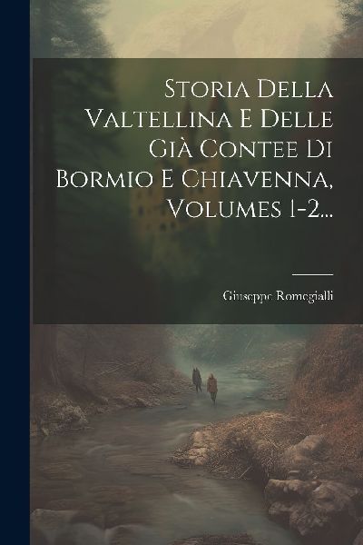 Storia Della Valtellina E Delle Già Contee Di Bormio E Chiave...