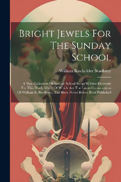 Bright Jewels For The Sunday School: A New Collection Of Sunda...