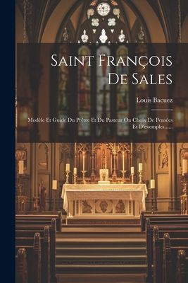 Saint François De Sales: Modèle Et Guide Du Prêtre Et Du Pa...