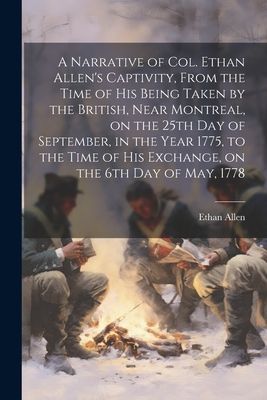 A Narrative of Col. Ethan Allen's Captivity, From the Tim...