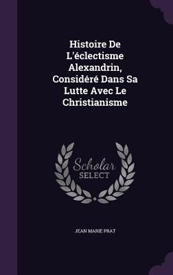 Histoire De L'éclectisme Alexandrin, Considéré Dans Sa...