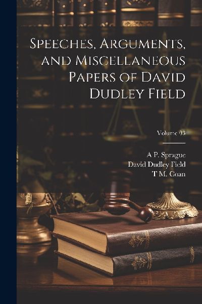 Speeches, Arguments, and Miscellaneous Papers of David Dudley ...