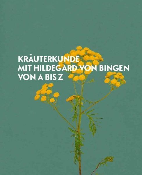 Hildegard von Bingen - Heilwissen und Rezepte für Ihr Wohlbefinden