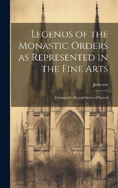 Legends of the Monastic Orders as Represented in the Fine Arts...