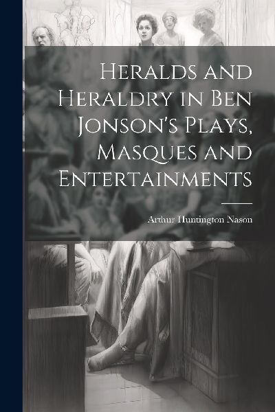 Heralds and Heraldry in Ben Jonson's Plays, Masques and E...