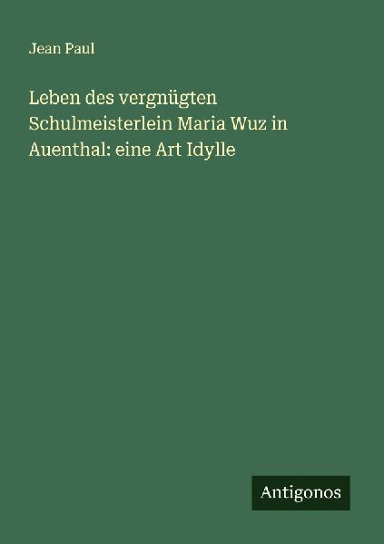 Leben des vergnügten Schulmeisterlein Maria Wuz in Auenthal: ...