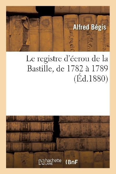 Le registre d'écrou de la Bastille, de 1782 à 1789
