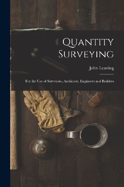 Quantity Surveying: For the Use of Surveyors, Architects, Engi...