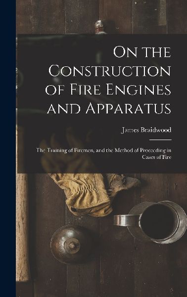 On the Construction of Fire Engines and Apparatus: The Trainin...