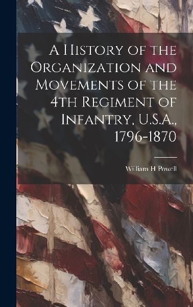 A History of the Organization and Movements of the 4th Regimen...
