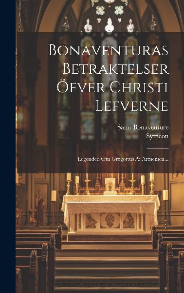 Bonaventuras Betraktelser Öfver Christi Lefverne: Legenden Om...