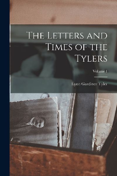 The Letters and Times of the Tylers; Volume 1