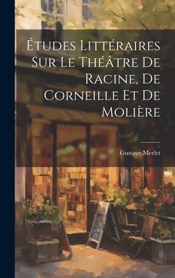 Études Littéraires Sur Le Théâtre De Racine, De Corneille ...