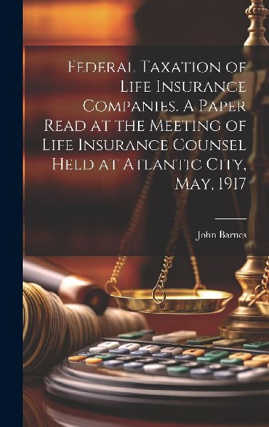 Federal Taxation of Life Insurance Companies. A Paper Read at ...