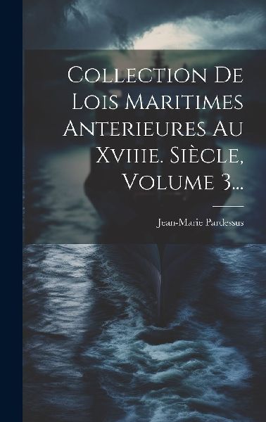 Collection De Lois Maritimes Anterieures Au Xviiie. Siècle, V...
