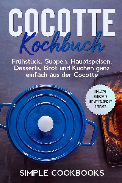 Cocotte Kochbuch: Frühstück, Suppen, Hauptspeisen, Desserts,...