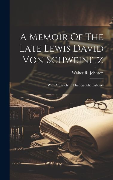 A Memoir Of The Late Lewis David Von Schweinitz: With A Sketch...