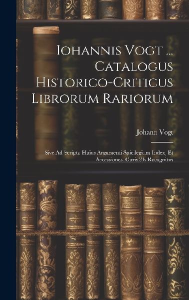 Iohannis Vogt ... Catalogus Historico-Criticus Librorum Rarior...