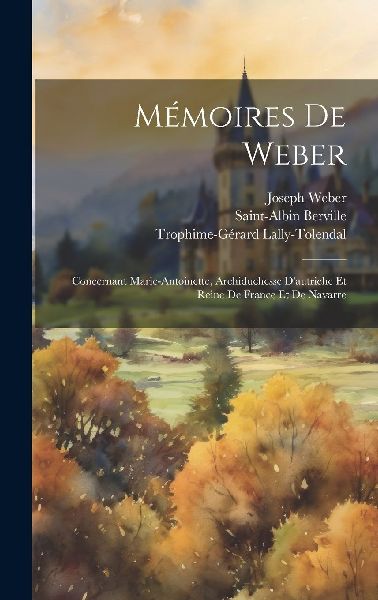 Mémoires De Weber: Concernant Marie-Antoinette, Archiduchesse...