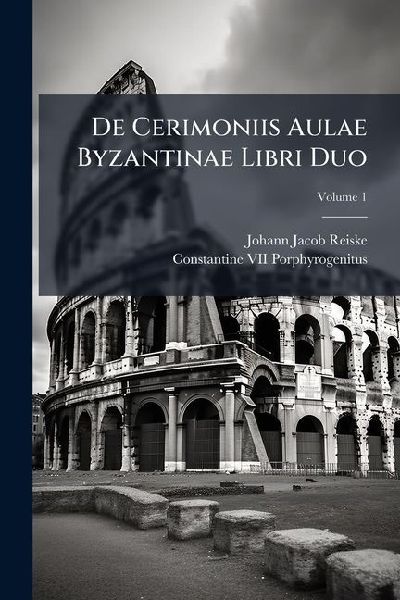 De Cerimoniis Aulae Byzantinae Libri Duo; Volume 1