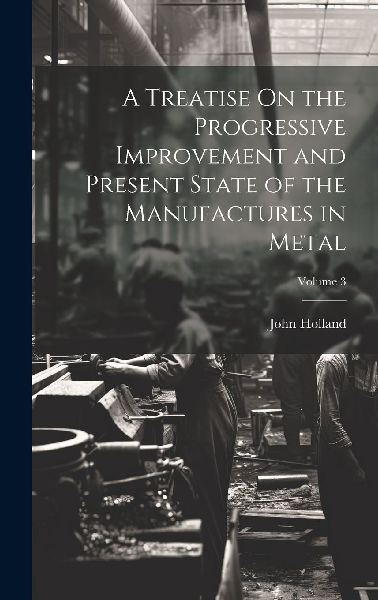 A Treatise On the Progressive Improvement and Present State of...