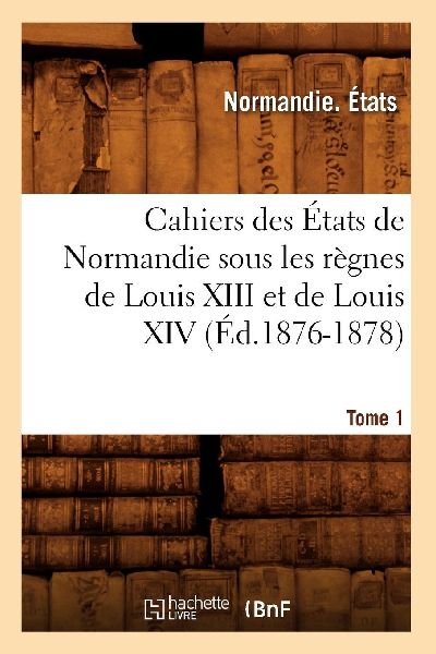 Cahiers des États de Normandie sous les règnes de Louis XIII...