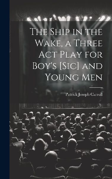 The Ship in the Wake, a Three act Play for Boy's [sic] an...