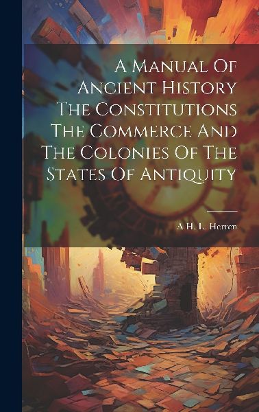 A Manual Of Ancient History The Constitutions The Commerce And...