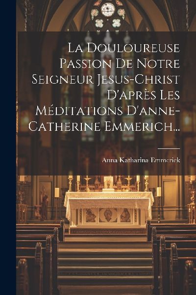 La Douloureuse Passion De Notre Seigneur Jesus-christ D'a...