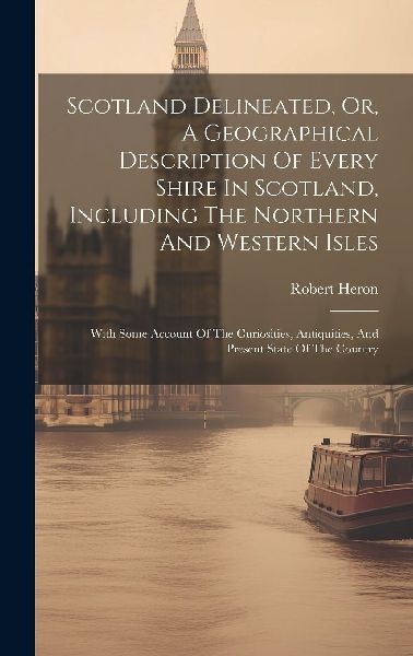 Scotland Delineated, Or, A Geographical Description Of Every S...