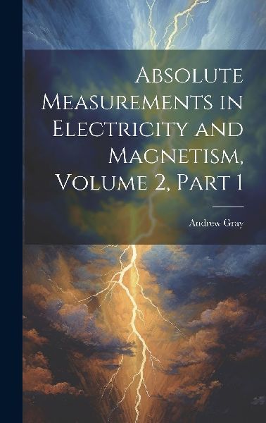 Absolute Measurements in Electricity and Magnetism, Volume 2, ...