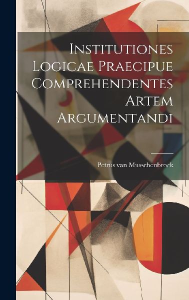 Institutiones Logicae Praecipue Comprehendentes Artem Argument...