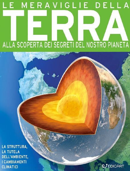 Le meraviglie della terra. Alla scoperta dei segreti del nostr...