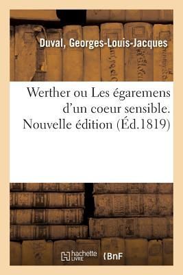 Werther Ou Les Égaremens d'Un Coeur Sensible. Nouvelle �...