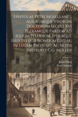 Epistolae Petri Mosellani ... Aliorumque Visorum Doctorum Secu...