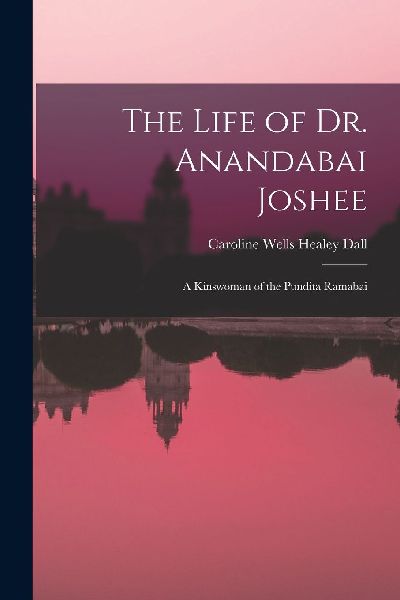 The Life of Dr. Anandabai Joshee: A Kinswoman of the Pundita R...