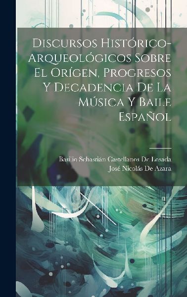 Discursos Histórico-Arqueológicos Sobre El Orígen, Progreso...