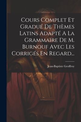 Cours Complet Et Gradué De Thèmes Latins Adapté A La Gramma...