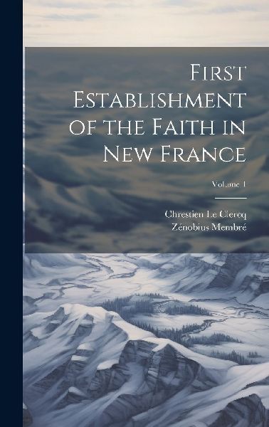 First Establishment of the Faith in New France; Volume 1