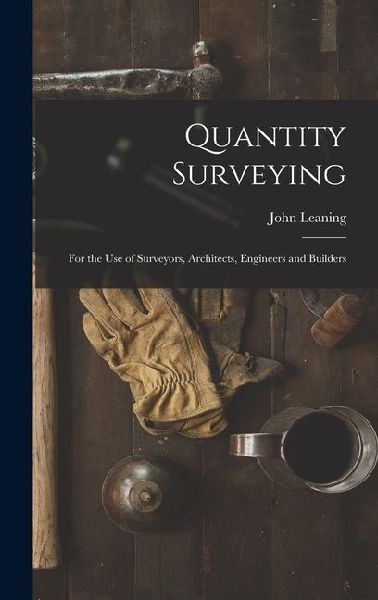 Quantity Surveying: For the Use of Surveyors, Architects, Engi...