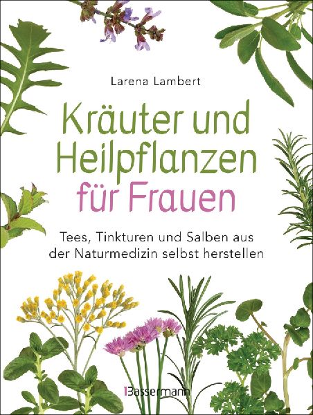 Kräuter und Heilpflanzen für Frauen: Tees, Tinkturen und Sal...