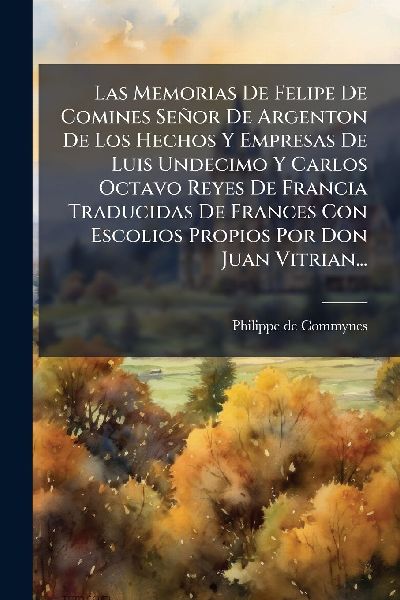 Las Memorias De Felipe De Comines Señor De Argenton De Los He...