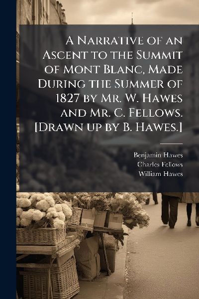A Narrative of an Ascent to the Summit of Mont Blanc, Made Dur...