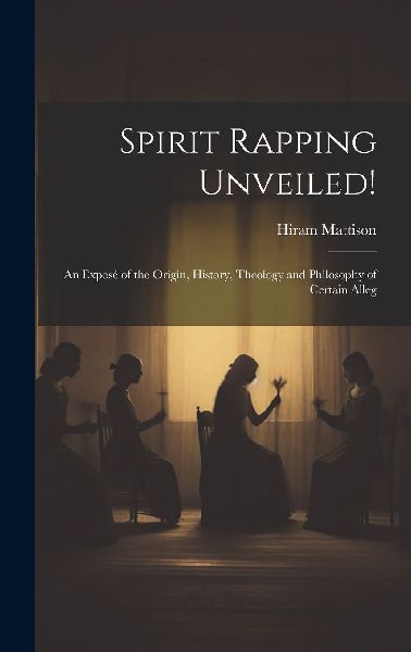 Spirit Rapping Unveiled!: An Exposé of the Origin, History, T...