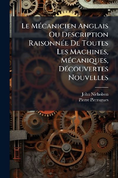 Le MÃ(c)canicien Anglais Ou Description RaisonnÃ(c)e De Tout...